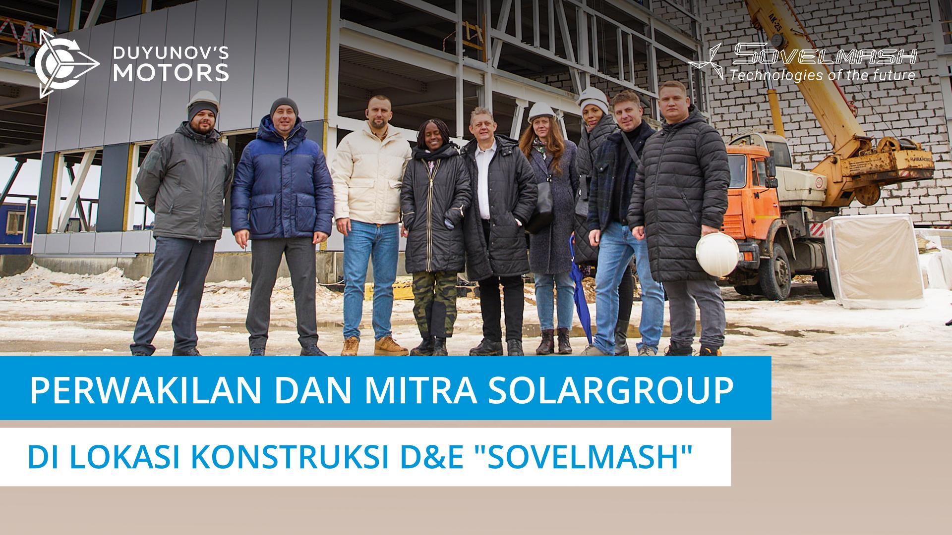 Perwakilan SOLARGROUP dan mitra asing mengunjungi lokasi konstruksi D&E "Sovelmash"