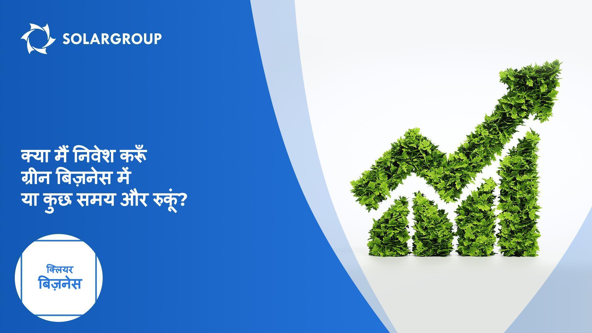 क्या मैं निवेश करूं ग्रीन बिज़नेस में या कुछ समय और रुकूं? | क्लियर बिज़नेस