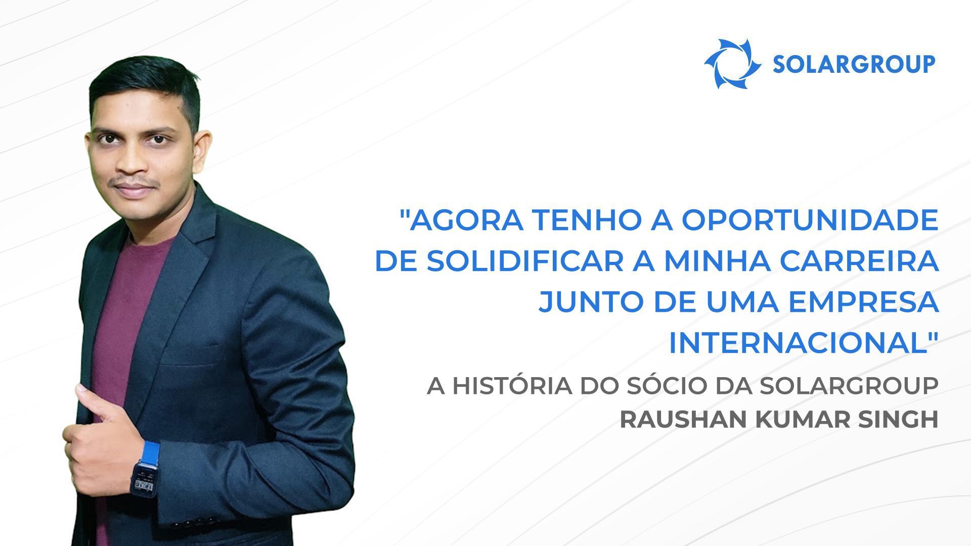 Com a SOLARGROUP, tenho acesso a oportunidades com que apenas podia sonhar | A história do sócio da SOLARGROUP Raushan Kumar Singh, Índia