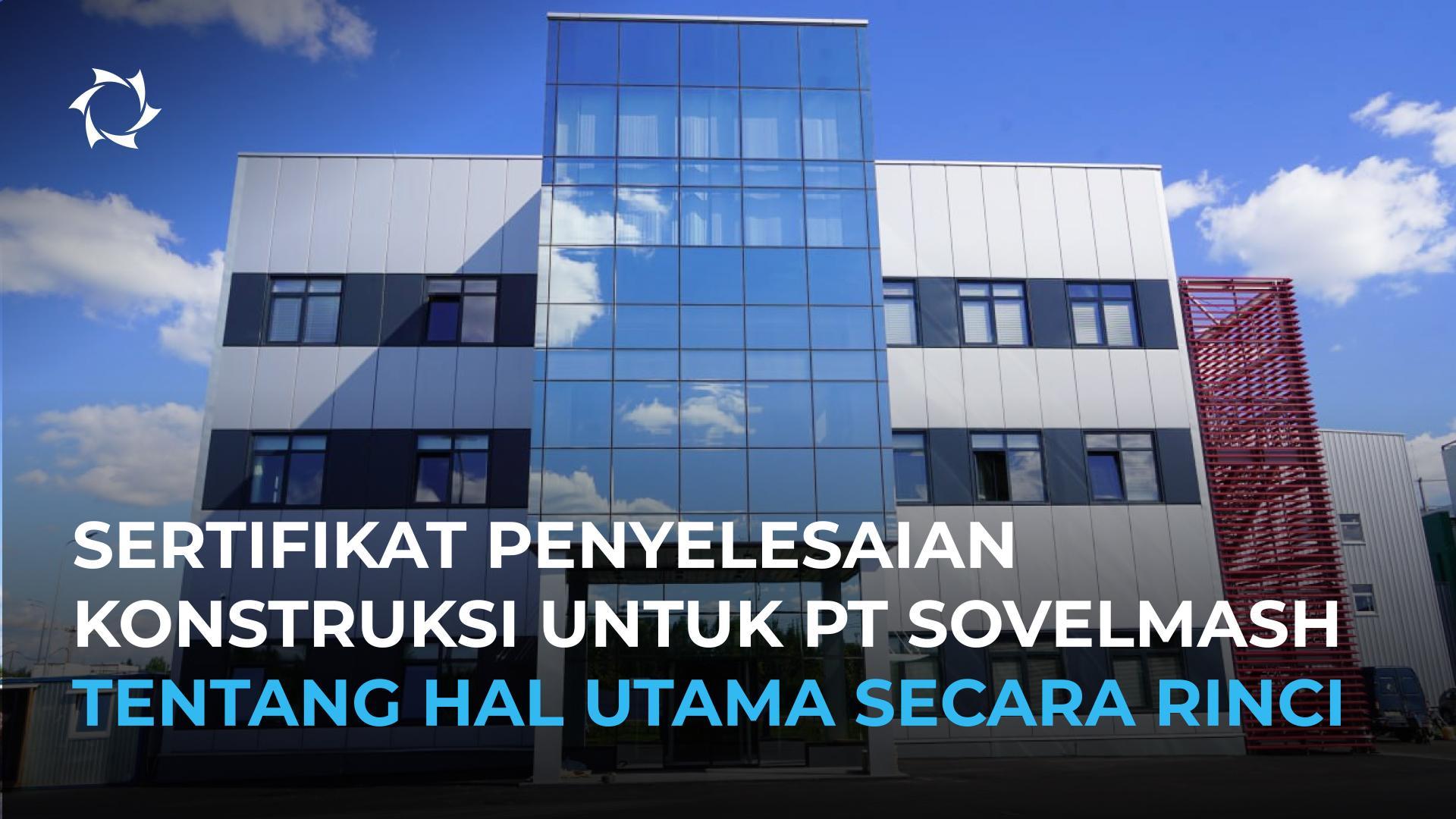 Pernyataan Penyelesaian Pembangunan D&E PT Sovelmash: Tahapan dan Status