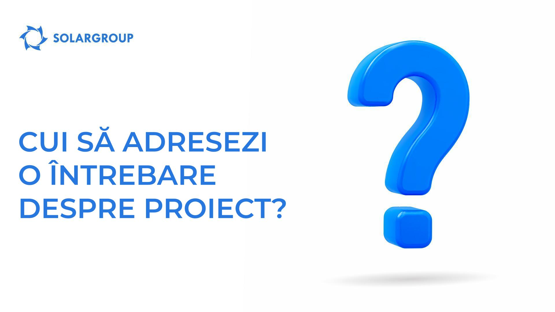 Cui să adresezi o întrebare despre proiect?