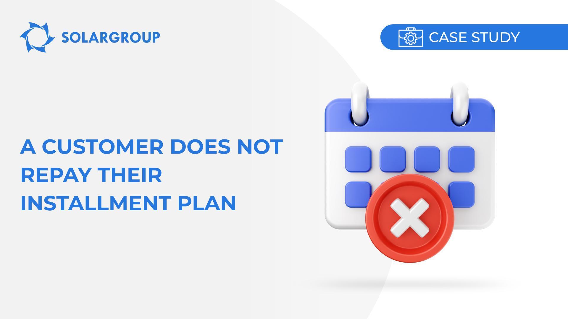 A customer does not repay their installment plan | Case study of partner's experience