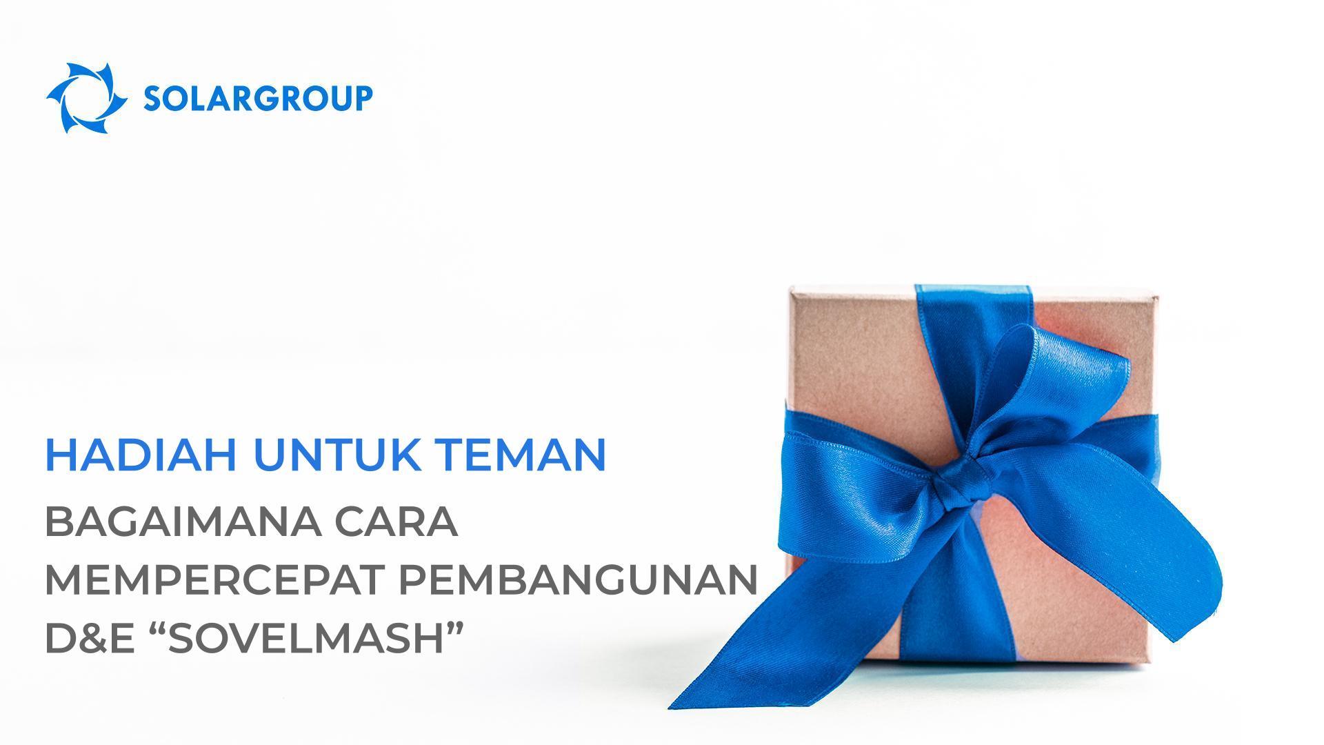 "Hadiah untuk Teman": cara mempercepat pembangunan D&E "Sovelmash"