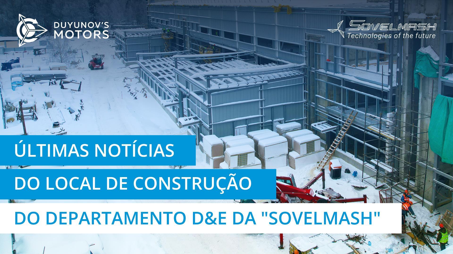 Notícias de última hora do local de construção do departamento D&E da "Sovelmash"