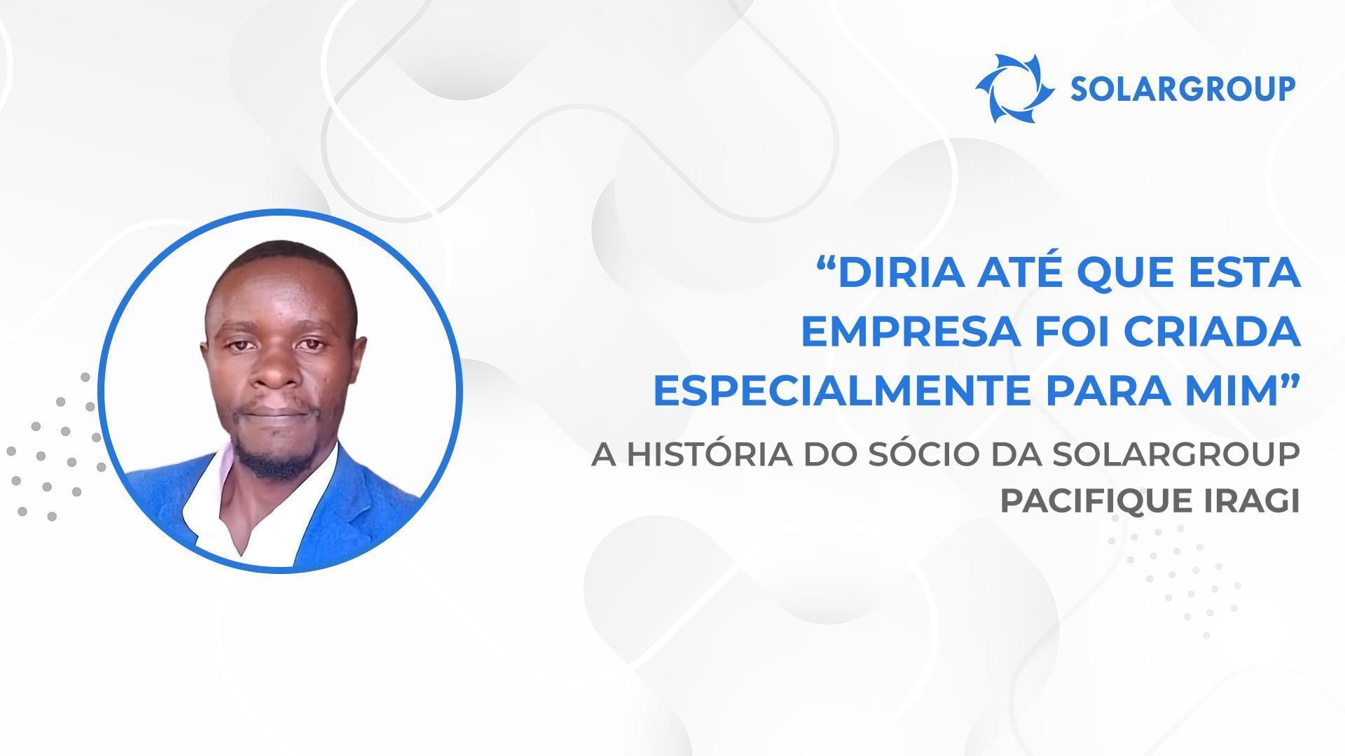 Graças à SOLARGROUP não tenho medo do futuro | A história do sócio da SOLARGROUP Pacifique Iragi