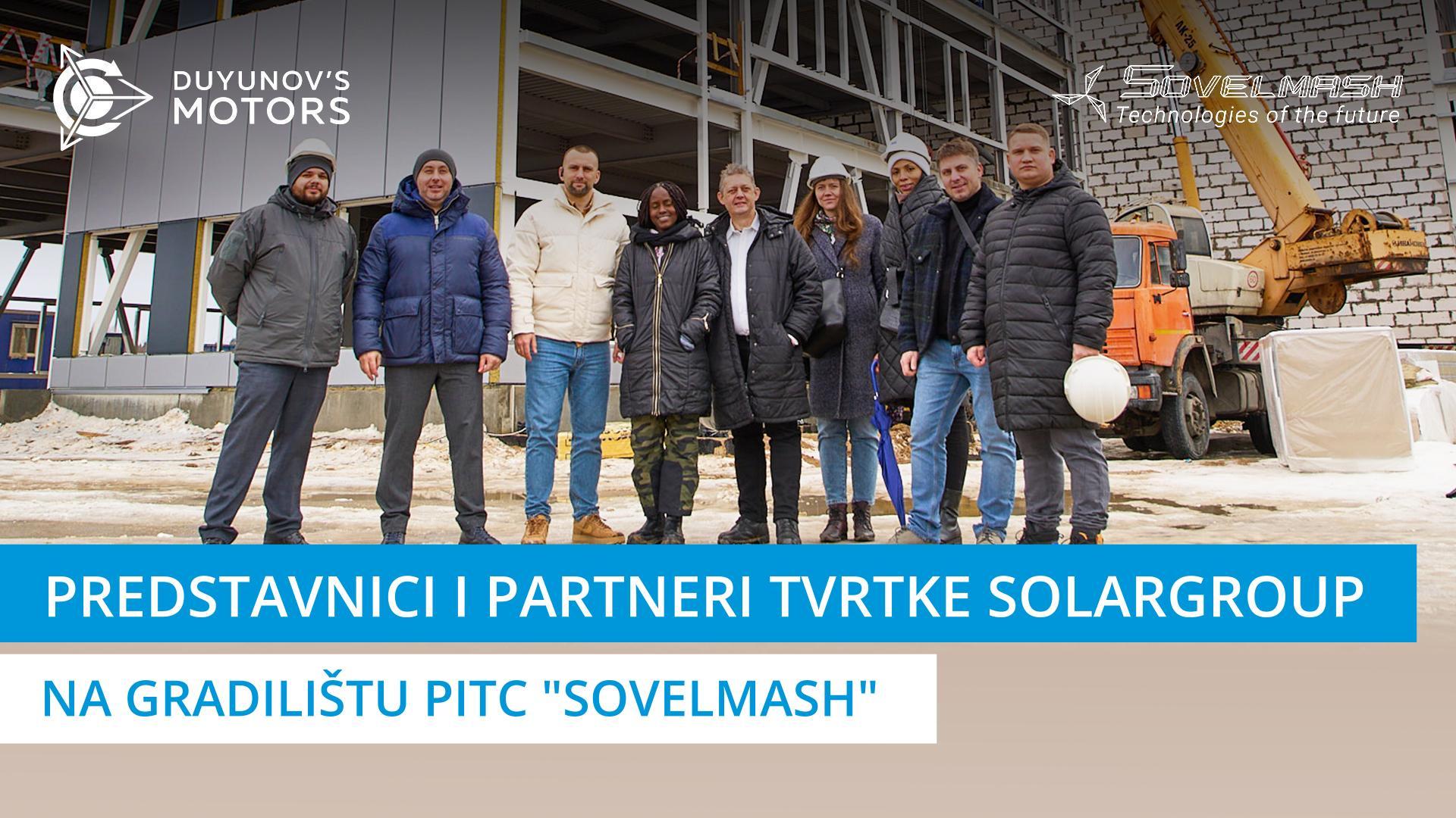 Predstavnici tvrtke SOLARGROUP i strani partneri posjetili su gradilište PITC "Sovelmash"