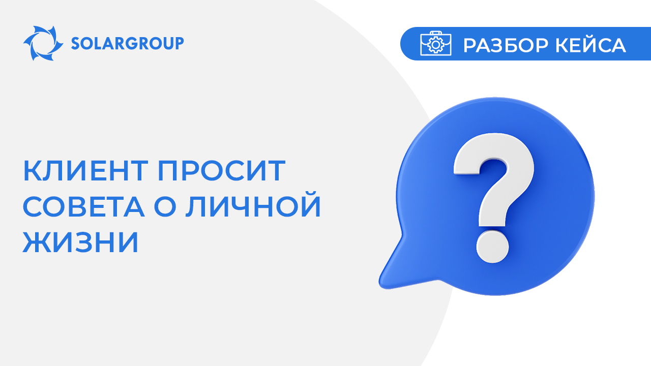 Клиент просит совета о личной жизни | Кейс из жизни партнёра