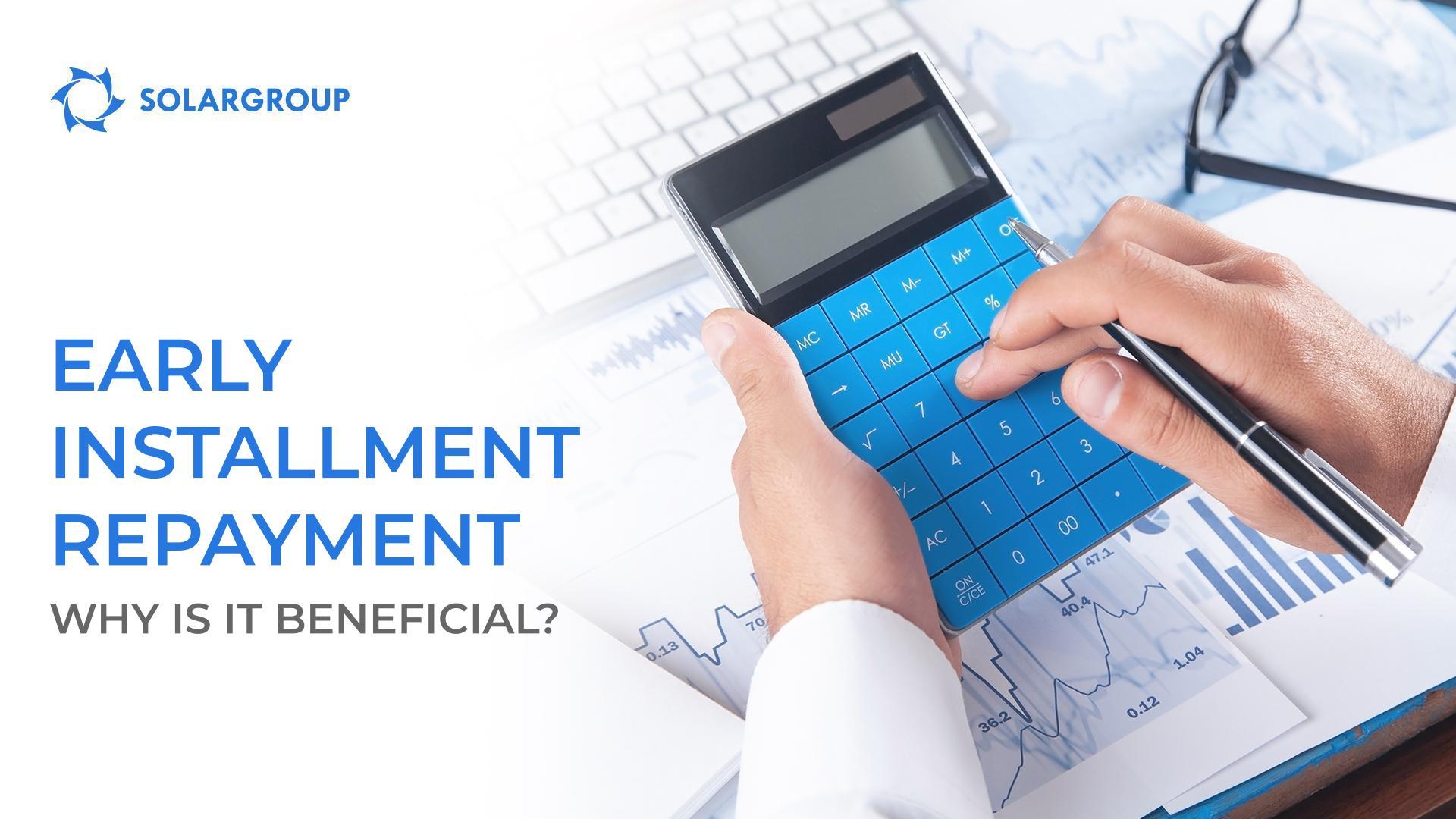What makes early installment repayment beneficial?