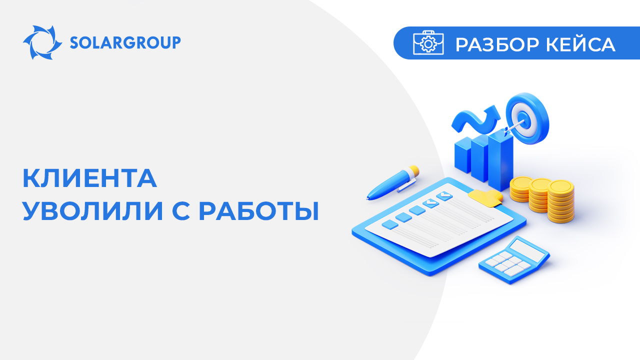 Клиента уволили с работы | Кейс из жизни партнёра