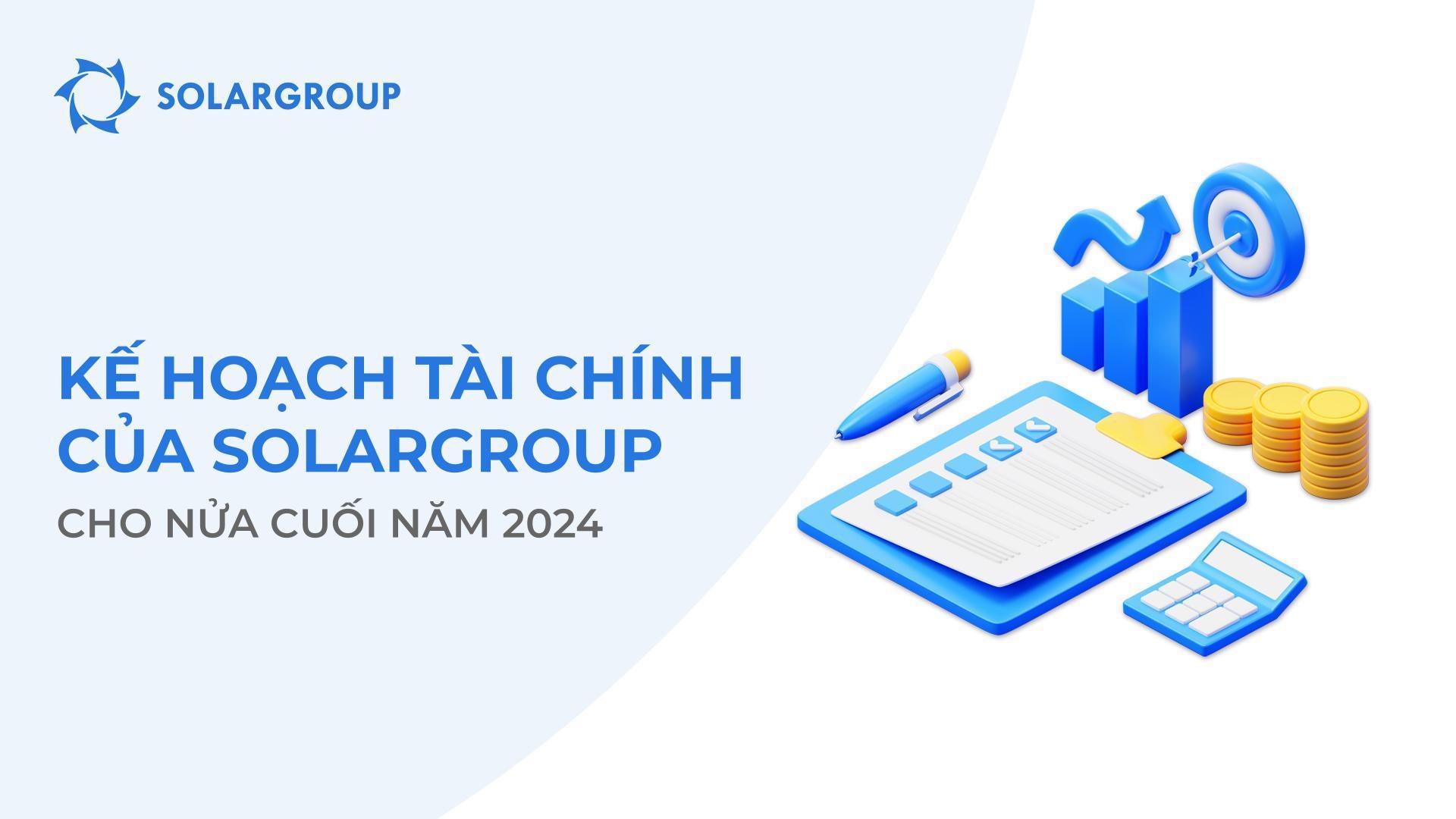 Kế hoạch tài chính của SOLARGROUP cho nửa cuối năm 2024