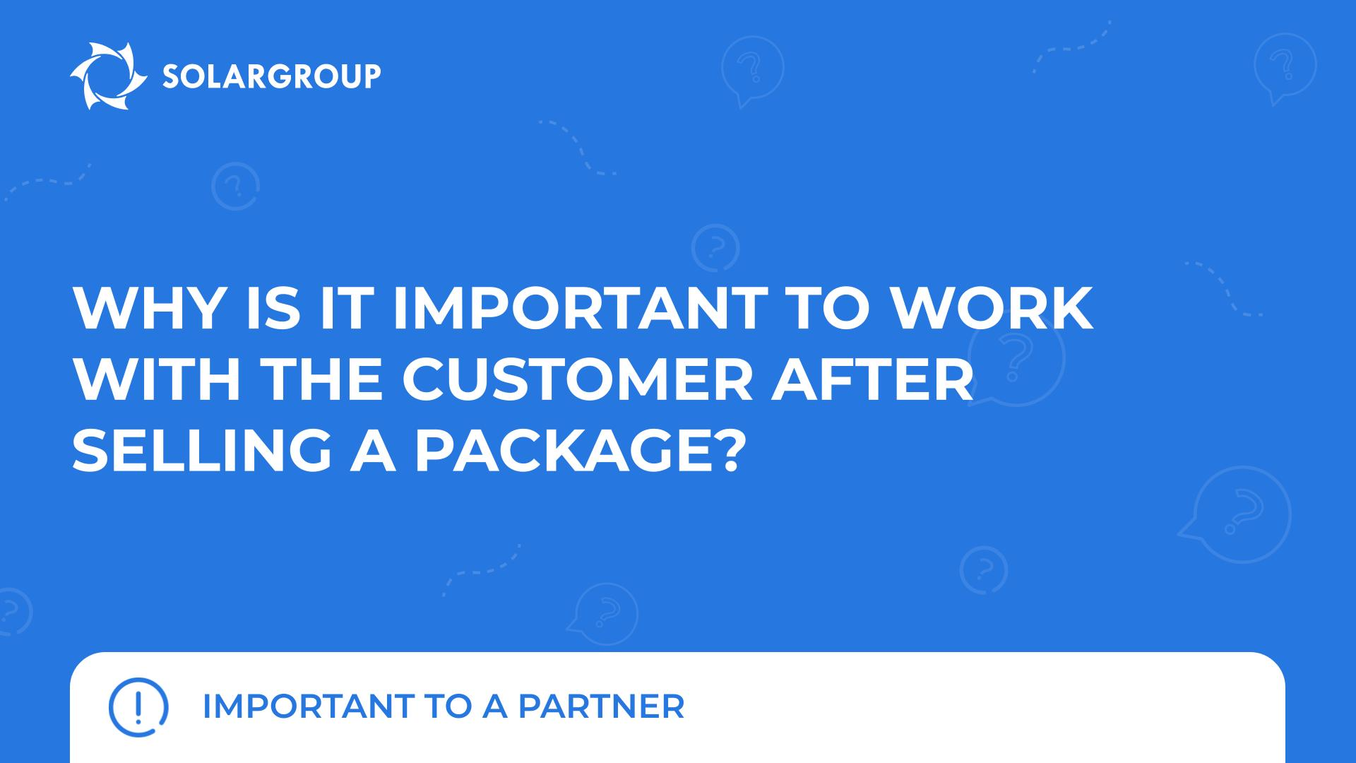 Why is it important to work with the customer after selling a package? | Important to a partner