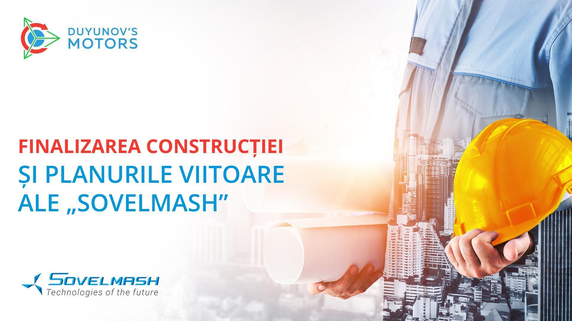 Finalizarea construcției și planurile viitoare ale „Sovelmash”