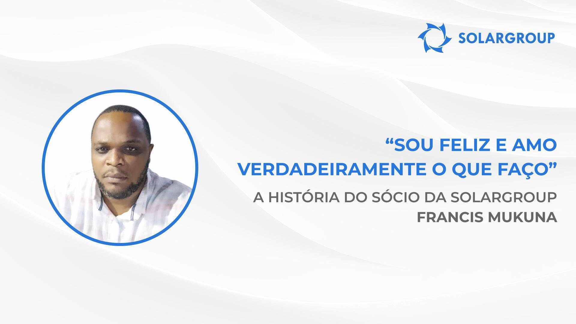 Quero tornar-me financeiramente independente por completo | A história do sócio da SOLARGROUP Francis Mukuna
