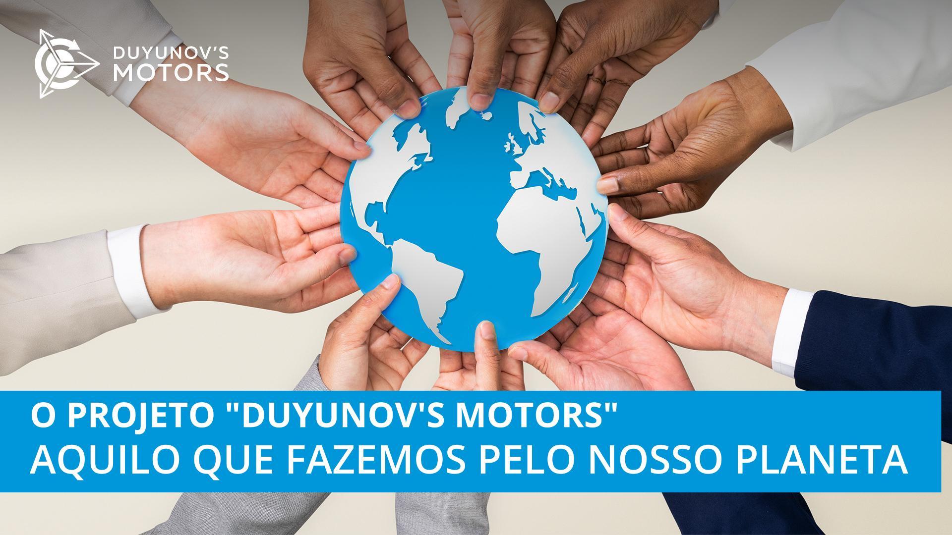 O projeto "Duyunov's motors": aquilo que fazemos pelo nosso planeta